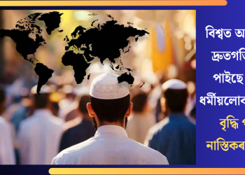 বিশ্বত আটাইতকৈ দ্ৰুতগতিত বৃদ্ধি পাইছে ইছলাম ধৰ্মীয়লোকৰ সংখ্যা! বৃদ্ধি পাইছে নাস্তিকৰ সংখ্যাও