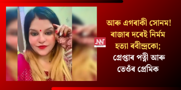 আৰু এগৰাকী সোনম! ৰাজাৰ দৰেই নিৰ্মম হত্যা ৰবীন্দ্ৰকো; গ্ৰেপ্তাৰ পত্নী আৰু তেওঁৰ প্ৰেমিক