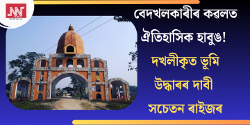 বেদখলকাৰীৰ কৱলত ঐতিহাসিক হাবুঙ! দখলীকৃত ভূমি উদ্ধাৰৰ দাবী সচেতন ৰাইজৰ