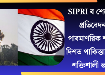 SIPRI ৰ শেহতীয়া প্ৰতিবেদনঃ পাৰমাণৱিক শক্তিৰ দিশত পাকিস্তানতকৈ শক্তিশালী ভাৰত
