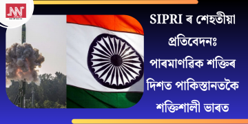 SIPRI ৰ শেহতীয়া প্ৰতিবেদনঃ পাৰমাণৱিক শক্তিৰ দিশত পাকিস্তানতকৈ শক্তিশালী ভাৰত