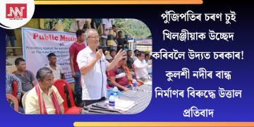 পুঁজিপতিৰ চৰণ চুই খিলঞ্জীয়াক উচ্ছেদ কৰিবলৈ উদ্যত চৰকাৰ! কুলশী নদীৰ বান্ধ নিৰ্মাণৰ বিৰুদ্ধে উত্তাল প্ৰতিবাদ