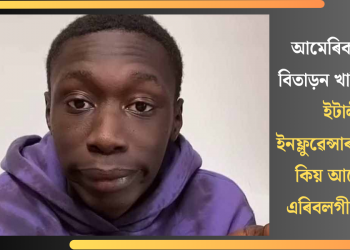 আমেৰিকাৰ পৰা বিতাড়ন খাবিৰ লাম! ইটালীৰ ইনফ্লুৱেন্সাৰগৰাকীয়ে কিয় আমেৰিকা এৰিবলগীয়া হ’ল?