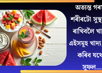 অত্যন্ত গৰমত শৰীৰটো সুস্থ কৰি ৰাখিবলৈ খাওক এইসমূহ খাদ্য, লাভ কৰিব যথেষ্ট সুফল…