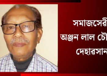 সমাজসেৱী অঞ্জন লাল চৌধুৰীৰ দেহাৱসান