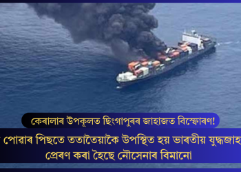 কেৰালাৰ উপকূলত ছিংগাপুৰৰ জাহাজত বিস্ফোৰণ! খবৰ পোৱাৰ পিছতে ততাতৈয়াকৈ উপস্থিত হয় ভাৰতীয় যুদ্ধজাহাজ, প্ৰেৰণ কৰা হৈছে নৌসেনাৰ বিমানো