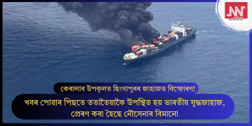 কেৰালাৰ উপকূলত ছিংগাপুৰৰ জাহাজত বিস্ফোৰণ! খবৰ পোৱাৰ পিছতে ততাতৈয়াকৈ উপস্থিত হয় ভাৰতীয় যুদ্ধজাহাজ, প্ৰেৰণ কৰা হৈছে নৌসেনাৰ বিমানো
