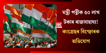 মন্ত্ৰী পত্নীক ৫০ লাখ টকাৰ ৰাজসাহায্য! কংগ্ৰেছৰ বিস্ফোৰক অভিযোগ