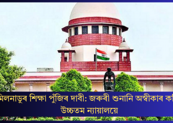 তামিলনাডুৰ শিক্ষা পুঁজিৰ দাবী: জৰুৰী শুনানি অস্বীকাৰ কৰিলে উচ্চতম ন্যায়ালয়ে