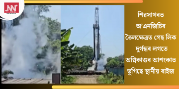 শিৱসাগৰত অ’এনজিচিৰ তৈলক্ষেত্ৰত গেছ লিকঃ দুৰ্গন্ধৰ লগতে অগ্নিকাণ্ডৰ আশংকাত ভুগিছে স্থানীয় ৰাইজ