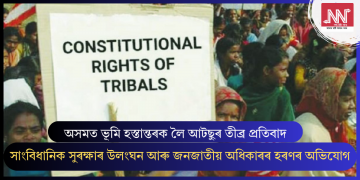 অসমত ভূমি হস্তান্তৰক লৈ আটছুৰ তীব্ৰ প্ৰতিবাদ: সাংবিধানিক সুৰক্ষাৰ উলংঘন আৰু জনজাতীয় অধিকাৰৰ হৰণৰ অভিযোগ