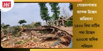 গোৱালপাৰাত ব্যাপক উচ্ছেদ অভিযান! ১৫০০ বিঘা মাটিৰ পৰা উচ্ছেদ ৬০০ৰো অধিক পৰিয়াল