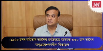 ১৯৫০ চনৰ বহিষ্কাৰ আইনৰ জড়িয়তে অসমত ৩৩০ জন অবৈধ অনুপ্ৰৱেশকাৰীক বিতাড়ন