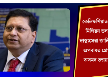কেলিফৰ্ণিয়াত ১৪৯ মিলিয়ন ডলাৰৰ স্বাস্থ্যসেৱা জালিয়াতিৰ অপৰাধত গ্ৰেপ্তাৰ অসমৰ তন্ময় শৰ্মা