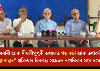 আমবাৰী আৰু দীঘলীপুখুৰী অঞ্চলত গছ কটা আৰু তথাকথিত “স্থানান্তৰ” প্ৰক্ৰিয়াৰ বিৰুদ্ধে সচেতন নাগৰিকৰ সংবাদমেল
