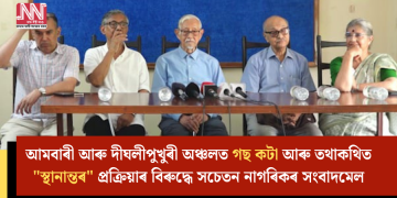 আমবাৰী আৰু দীঘলীপুখুৰী অঞ্চলত গছ কটা আৰু তথাকথিত “স্থানান্তৰ” প্ৰক্ৰিয়াৰ বিৰুদ্ধে সচেতন নাগৰিকৰ সংবাদমেল