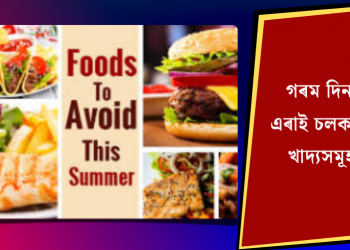 গৰম দিনত এৰাই চলক এই খাদ্যসমূহ!