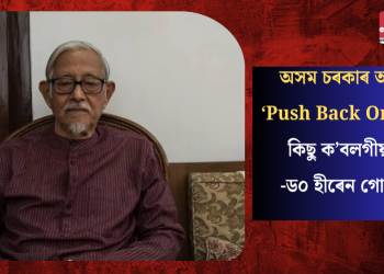 অসম চৰকাৰ আৰু ‘Push Back Order’- কিছু ক’বলগীয়া! – ড০ হীৰেন গোহাঁই
