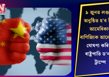 ৯ জুনত লণ্ডনত অনুষ্ঠিত হ’ব চীন-আমেৰিকাৰ বাণিজ্যিক আলোচনা! ঘোষণা কৰিলে ৰাষ্ট্ৰপাতি ড’নাল্ড ট্ৰাম্পে