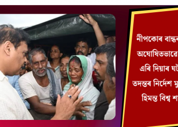 নীপকোৰ বান্ধৰ পৰা অঘোষিতভাৱে পানী এৰি দিয়াৰ ঘটনাৰ তদন্তৰ নিৰ্দেশ মুখ্যমন্ত্ৰী হিমন্ত বিশ্ব শৰ্মাৰ