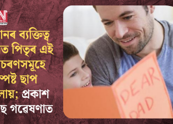 সন্তানৰ ব্যক্তিত্ব গঠনত পিতৃৰ এই আচৰণসমূহে স্পষ্ট ছাপ পেলায়; প্ৰকাশ পাইছে গৱেষণাত
