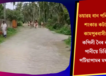 ভয়াৱহ বান পৰিস্থিতিৰ শংকাত কটাইছে কামপুৰবাসীয়ে! কপিলী নৈৰ বাঢ়নী পানীয়ে চিঙিলে পটিয়াপামৰ মথাউৰি  