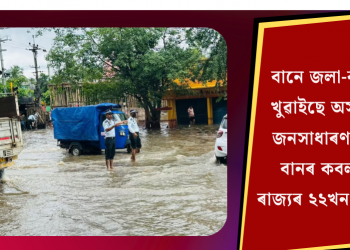 বানে জলা-কলা খুৱাইছে অসমৰ জনসাধাৰণক! বানৰ কবলত ৰাজ্যৰ ২২খন জিলা