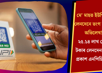 মে’ মাহত ইউপিআই লেনদেনে ভংগ কৰিলে অভিলেখ! ২৫.১৪ লাখ কোটি টকাৰ লেনদেনৰ তথ্য প্ৰকাশ এনপিচিআইৰ