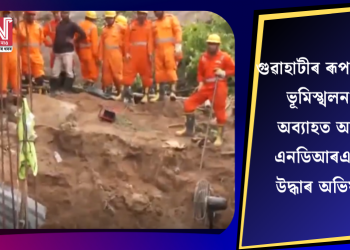 গুৱাহাটীৰ ৰূপনগৰত ভূমিস্খলনঃ অব্যাহত আছে এনডিআৰএফৰ উদ্ধাৰ অভিযান