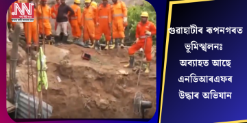 গুৱাহাটীৰ ৰূপনগৰত ভূমিস্খলনঃ অব্যাহত আছে এনডিআৰএফৰ উদ্ধাৰ অভিযান