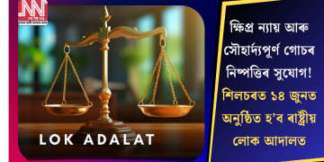 ক্ষিপ্ৰ ন্যায় আৰু সৌহাৰ্দ্যপূৰ্ণ গোচৰ নিষ্পত্তিৰ সুযোগ! শিলচৰত ১৪ জুনত অনুষ্ঠিত হ’ব ৰাষ্ট্ৰীয় লোক আদালত