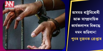 অসমত ৰাষ্ট্ৰবিৰোধী আৰু সাম্প্ৰদায়িক কাৰ্যকলাপৰ বিৰুদ্ধে দমন অভিযান! পুনৰ দুজনক গ্ৰেপ্তাৰ