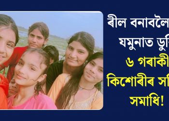 ৰীল বনাবলৈ গৈ যমুনাত ডুবি ৬ গৰাকী কিশোৰীৰ সলিল সমাধি!
