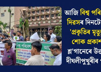 আজি বিশ্ব পৰিৱেশ দিৱসৰ দিনটোতে ‘প্ৰকৃতিৰ মৃত্যুত শোক প্ৰকাশ’ শ্ল’গানেৰে উত্তাল দীঘলীপুখুৰীৰ পাৰ