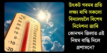 উৎকট গৰমৰ প্ৰতি লক্ষ্য ৰাখি সকলো বিদ্যালয়লৈ বিশেষ নিৰ্দেশনা জাৰি, কোনখন জিলাত এই নিয়ম বান্ধি দিলে প্ৰশাসনে?