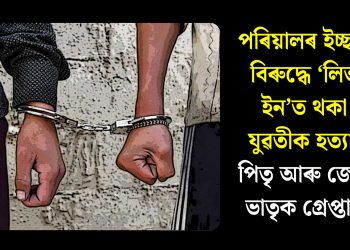 পৰিয়ালৰ ইচ্ছাৰ বিৰুদ্ধে ‘লিভ ইন’ত থকা যুৱতীক হত্যা, পিতৃ আৰু জ্যেষ্ঠ ভাতৃক গ্ৰেপ্তাৰ