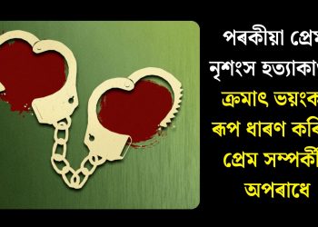 পৰকীয়া প্ৰেম, নৃশংস হত্যাকাণ্ড : ক্ৰমাৎ ভয়ংকৰ ৰূপ ধাৰণ কৰিছে প্ৰেম সম্পৰ্কীয় অপৰাধে