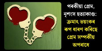 পৰকীয়া প্ৰেম, নৃশংস হত্যাকাণ্ড : ক্ৰমাৎ ভয়ংকৰ ৰূপ ধাৰণ কৰিছে প্ৰেম সম্পৰ্কীয় অপৰাধে