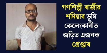 গণশিল্পী ৰাজীৱ শদিয়াৰ ভূমি কেলেংকাৰীত জড়িত এজনক গ্ৰেপ্তাৰ