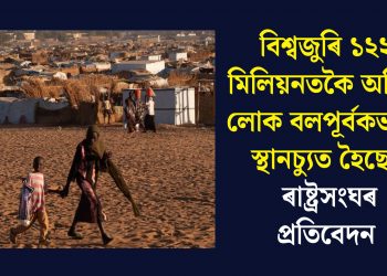 বিশ্বজুৰি ১২২ মিলিয়নতকৈ অধিক লোক বলপূৰ্বকভাৱে স্থানচ্যুত হৈছেঃ ৰাষ্ট্ৰসংঘৰ প্ৰতিবেদন