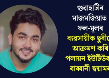 গুৱাহাটীৰ মাজমজিয়াত ফল-মূলৰ ব্যৱসায়ীক ছুৰীৰে আক্ৰমণ কৰি পলায়ন ইউটিউবাৰ ৰাব্বানী স্বয়ামৰ