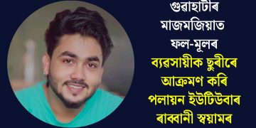 গুৱাহাটীৰ মাজমজিয়াত ফল-মূলৰ ব্যৱসায়ীক ছুৰীৰে আক্ৰমণ কৰি পলায়ন ইউটিউবাৰ ৰাব্বানী স্বয়ামৰ