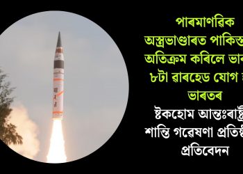 পাৰমাণৱিক অস্ত্ৰভাণ্ডাৰত পাকিস্তানক অতিক্ৰম কৰিলে ভাৰতে, ৮টা ৱাৰহেড যোগ হ’ল ভাৰতৰ : ষ্টকহোম আন্তঃৰাষ্ট্ৰীয় শান্তি গৱেষণা প্ৰতিষ্ঠানৰ প্ৰতিবেদন