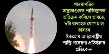 পাৰমাণৱিক অস্ত্ৰভাণ্ডাৰত পাকিস্তানক অতিক্ৰম কৰিলে ভাৰতে, ৮টা ৱাৰহেড যোগ হ’ল ভাৰতৰ : ষ্টকহোম আন্তঃৰাষ্ট্ৰীয় শান্তি গৱেষণা প্ৰতিষ্ঠানৰ প্ৰতিবেদন