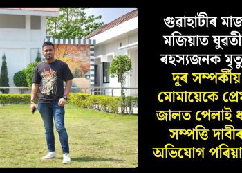 গুৱাহাটীৰ মাজ-মজিয়াত যুৱতীৰ ৰহস্যজনক মৃত্যু! দূৰ সম্পৰ্কীয় মোমায়েকে প্ৰেমৰ জালত পেলাই ধন-সম্পত্তি দাবীৰ অভিযোগ পৰিয়ালৰ