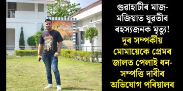 গুৱাহাটীৰ মাজ-মজিয়াত যুৱতীৰ ৰহস্যজনক মৃত্যু! দূৰ সম্পৰ্কীয় মোমায়েকে প্ৰেমৰ জালত পেলাই ধন-সম্পত্তি দাবীৰ অভিযোগ পৰিয়ালৰ