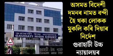 অসমত বিদেশী দমনৰ নামত বন্দী হৈ থকা লোকক মুকলি কৰি দিয়াৰ নিৰ্দেশ গুৱাহাটী উচ্চ ন্যায়ালয়ৰ