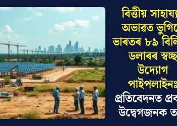 বিত্তীয় সাহায্যৰ অভাৱত ভুগিছে ভাৰতৰ ৮৯ বিলিয়ন ডলাৰৰ স্বচ্ছ উদ্যোগ পাইপলাইনঃ প্ৰতিবেদনত প্ৰকাশ উদ্বেগজনক তথ্য