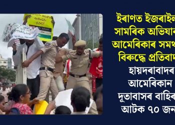 ইৰাণত ইজৰাইলৰ সামৰিক অভিযানক আমেৰিকাৰ সমৰ্থনৰ বিৰুদ্ধে প্ৰতিবাদঃ হায়দৰাবাদৰ আমেৰিকান দূতাবাসৰ বাহিৰত আটক ৭০ জন