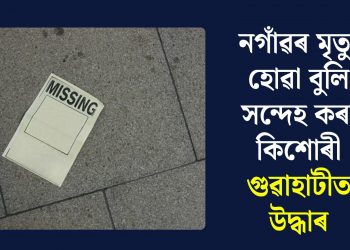 নগাঁৱৰ মৃত্যু হোৱা বুলি সন্দেহ কৰা কিশোৰী গুৱাহাটীত উদ্ধাৰ
